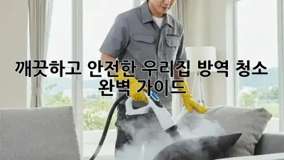 깨끗하고 안전한 우리집, 방역 청소 완벽 가이드
