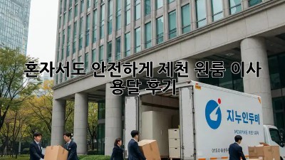 혼자서도 안전하게! 제천 원룸 이사 용달 후기